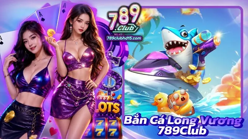 Bắn Cá Long Vương 789Club